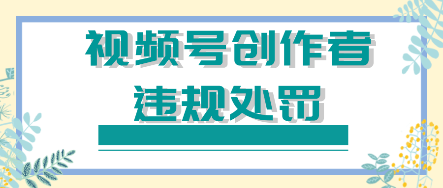 微信推广：视频号创作者违规处罚