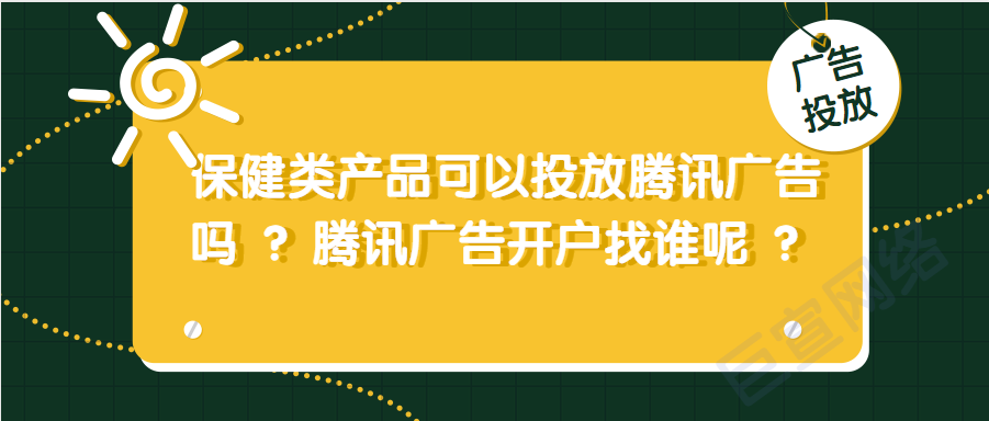 保健类产品可以投放腾讯广告吗？腾讯广告开户找谁呢 ？